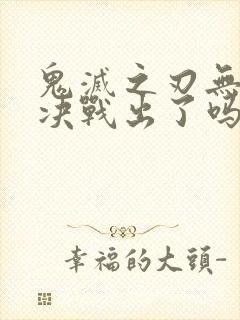 鬼灭之刃无限城决战出了吗