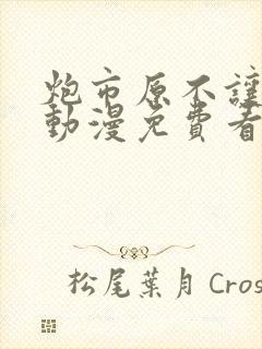 炮市原不让我逃动漫免费看