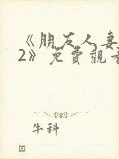 《朋友人妻滋味2》免费观看