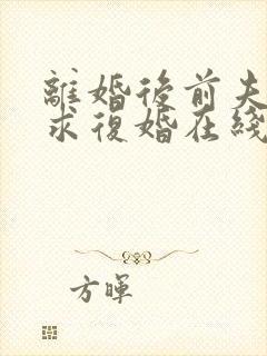 离婚后前夫哭着求复婚在线