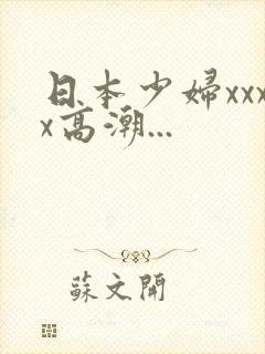 日本少妇xxxx高潮...