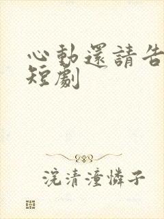 心动还请告诉我短剧