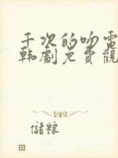 千次的吻电视剧韩剧免费观看全集