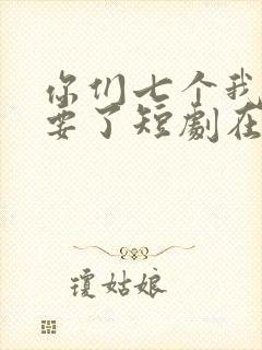 你们七个我都不要了短剧在线观看