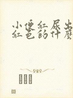 小便红尿出来是红色的什么原因导致的呢