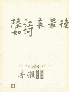 陆江来最后结局如何