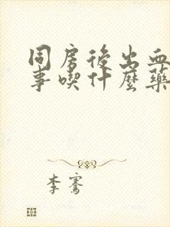 同房后出血咋回事吃什么药