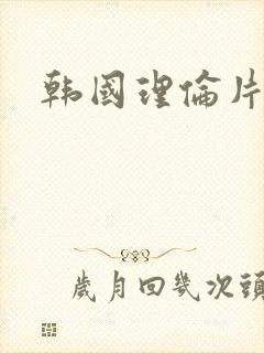 韩国理伦片三级