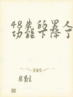 48岁的男人性功能下降了正常吗