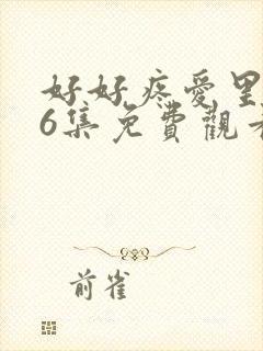 好好疼爱里面第6集免费观看真人