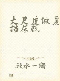 大尺度做爰无遮挡床戏