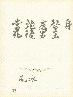 当炮灰替身的我死后男主