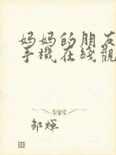 妈妈的朋友3 手机在线观看