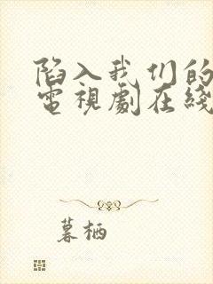 陷入我们的热恋电视剧在线观看免费