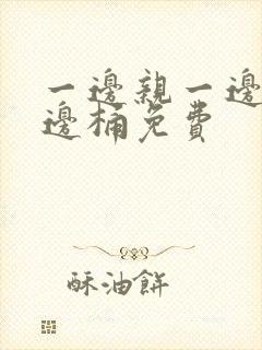 一边亲一边摸一边桶免费