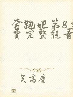 奔跑吧第8季免费完整观看