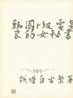 韩国r级电影善良的女秘书