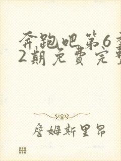 奔跑吧第6季12期免费完整版