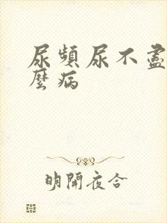 尿频尿不尽是什么病