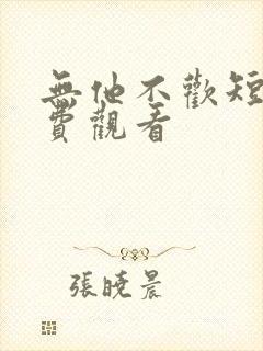 无他不欢短剧免费观看