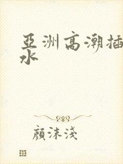 亚洲高潮插入喷水