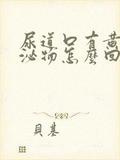 尿道口有黄色分泌物怎么回事