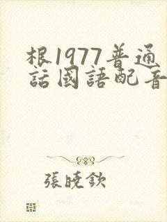 根1977普通话国语配音