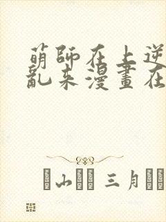 萌师在上逆徒别乱来漫画在哪看