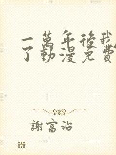 一万年后我无敌了动漫免费观看