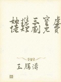 她携三宝虐翻大佬短剧免费观看