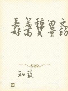 长篇种田文文笔好高质量的