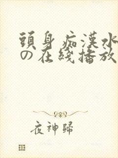 头身痴汉水gのの在线播放
