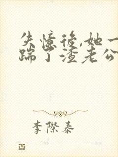 失忆后,她一脚踹了渣老公小说小说