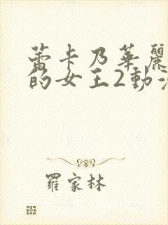 蕾卡乃华丽且我的女王2动漫免费观看全集