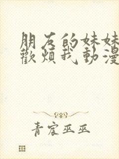 朋友的妹妹只喜欢烦我动漫在线观看