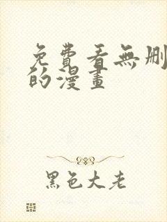 免费看无删减版的漫画