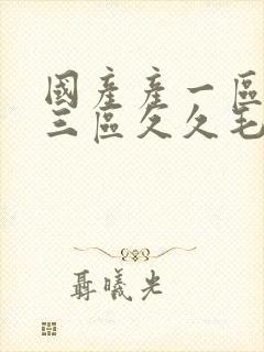 国产产一区二区三区久久毛片国语