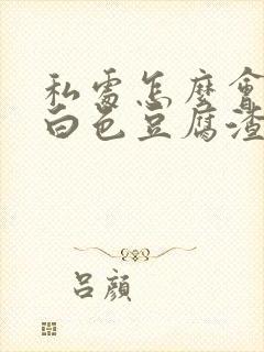 私处怎么会出现白色豆腐渣状的东西