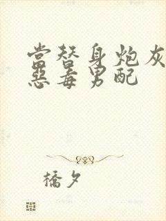 当替身炮灰穿成恶毒男配