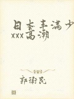 日本丰满少妇xxxx高潮