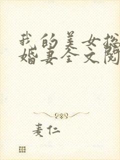 我的美女总裁未婚妻全文阅读