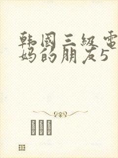 韩国三级电影妈妈的朋友5