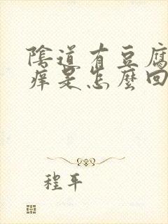 阴道有豆腐渣还痒是怎么回事