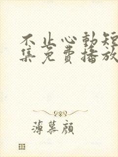 不止心动短剧全集免费播放