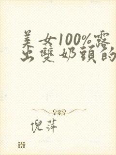 美女100%露出双奶头的