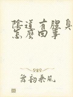 阴道有腥臭味道怎么回事