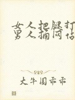 女人把腿打开让男人捅网站