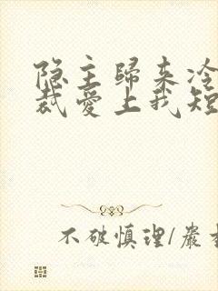 隐主归来冷艳总裁爱上我短剧全集封面