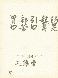 胃部引起的口干口苦口臭是什么原因引起的