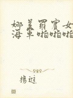 娜美罗宾女帝被海军啪啪啪